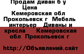 Продам диван б/у › Цена ­ 5 000 - Кемеровская обл., Прокопьевск г. Мебель, интерьер » Диваны и кресла   . Кемеровская обл.,Прокопьевск г.